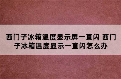 西门子冰箱温度显示屏一直闪 西门子冰箱温度显示一直闪怎么办